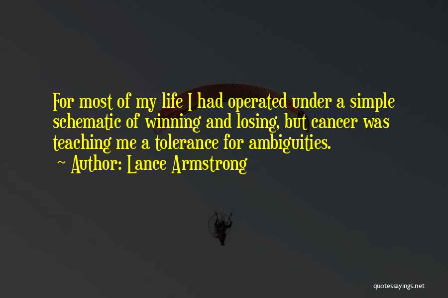 Lance Armstrong Quotes: For Most Of My Life I Had Operated Under A Simple Schematic Of Winning And Losing, But Cancer Was Teaching