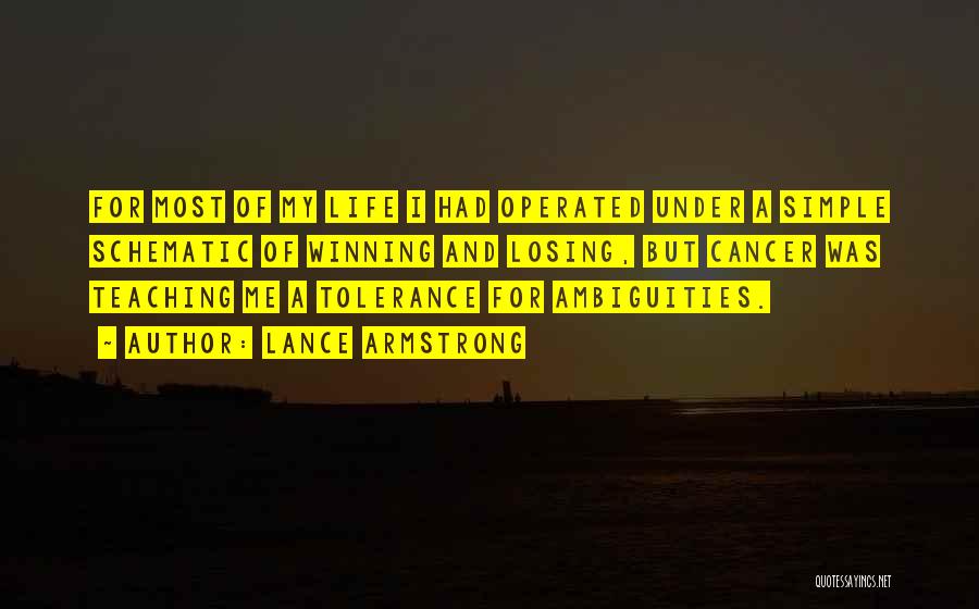 Lance Armstrong Quotes: For Most Of My Life I Had Operated Under A Simple Schematic Of Winning And Losing, But Cancer Was Teaching