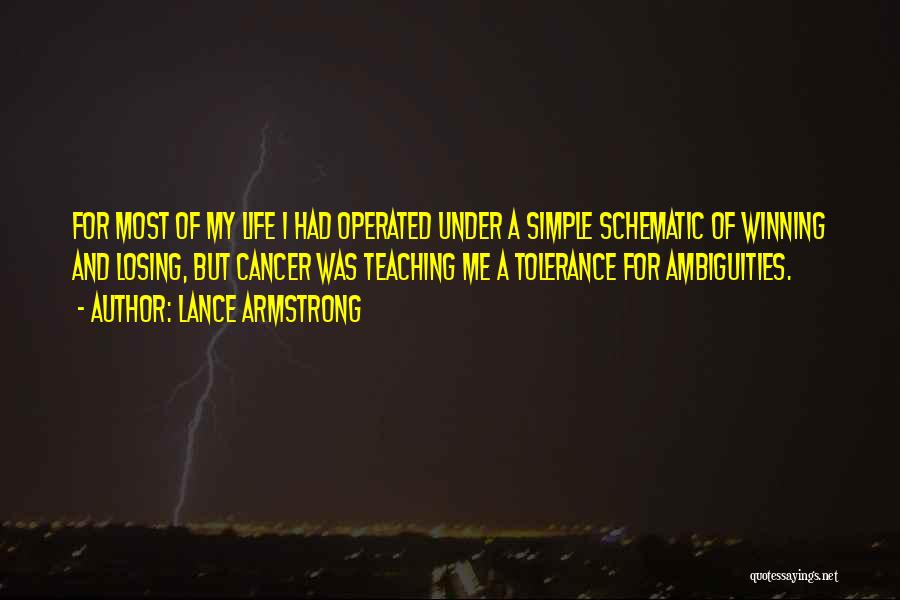 Lance Armstrong Quotes: For Most Of My Life I Had Operated Under A Simple Schematic Of Winning And Losing, But Cancer Was Teaching