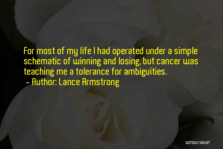 Lance Armstrong Quotes: For Most Of My Life I Had Operated Under A Simple Schematic Of Winning And Losing, But Cancer Was Teaching