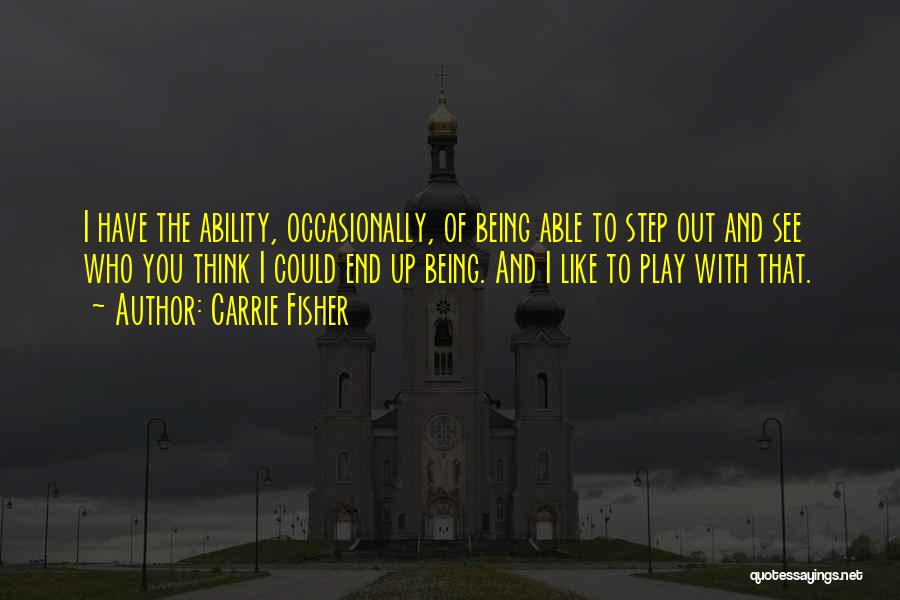 Carrie Fisher Quotes: I Have The Ability, Occasionally, Of Being Able To Step Out And See Who You Think I Could End Up