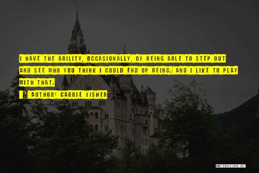 Carrie Fisher Quotes: I Have The Ability, Occasionally, Of Being Able To Step Out And See Who You Think I Could End Up