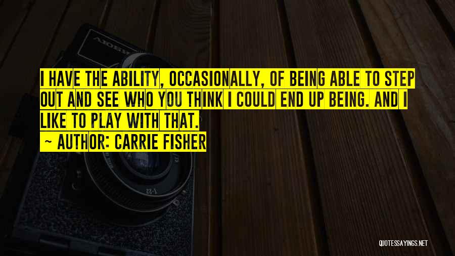 Carrie Fisher Quotes: I Have The Ability, Occasionally, Of Being Able To Step Out And See Who You Think I Could End Up