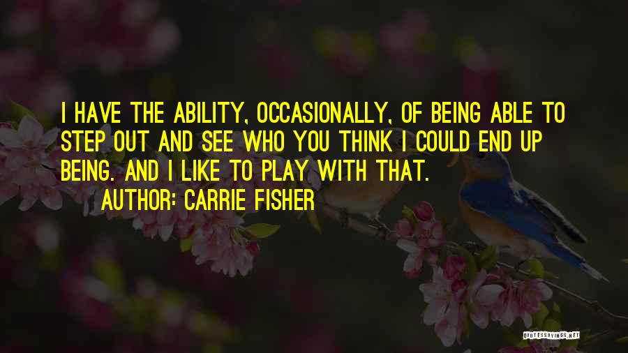 Carrie Fisher Quotes: I Have The Ability, Occasionally, Of Being Able To Step Out And See Who You Think I Could End Up