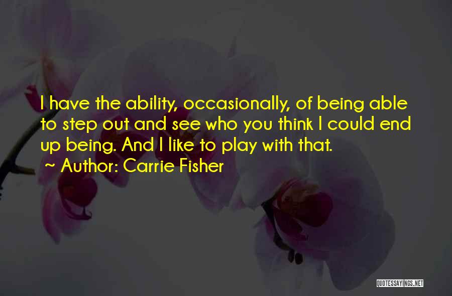 Carrie Fisher Quotes: I Have The Ability, Occasionally, Of Being Able To Step Out And See Who You Think I Could End Up