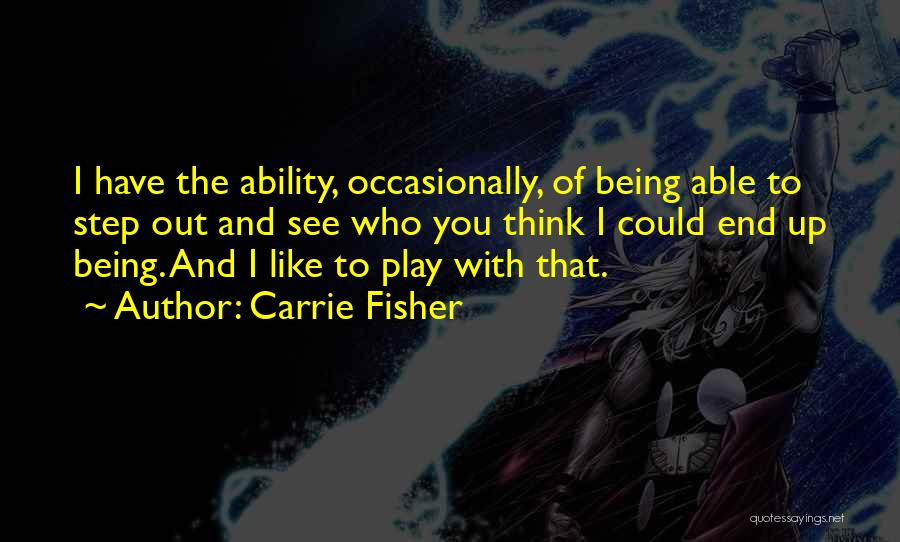 Carrie Fisher Quotes: I Have The Ability, Occasionally, Of Being Able To Step Out And See Who You Think I Could End Up