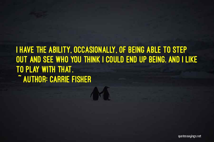Carrie Fisher Quotes: I Have The Ability, Occasionally, Of Being Able To Step Out And See Who You Think I Could End Up