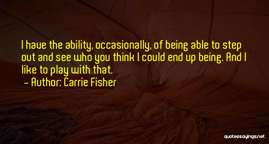Carrie Fisher Quotes: I Have The Ability, Occasionally, Of Being Able To Step Out And See Who You Think I Could End Up