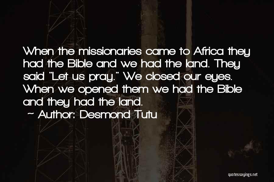 Desmond Tutu Quotes: When The Missionaries Came To Africa They Had The Bible And We Had The Land. They Said Let Us Pray.