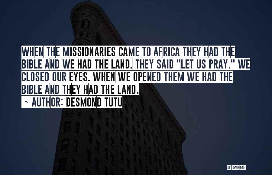 Desmond Tutu Quotes: When The Missionaries Came To Africa They Had The Bible And We Had The Land. They Said Let Us Pray.