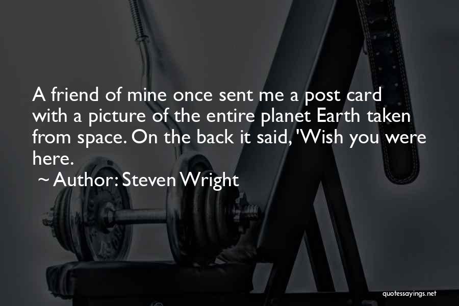 Steven Wright Quotes: A Friend Of Mine Once Sent Me A Post Card With A Picture Of The Entire Planet Earth Taken From