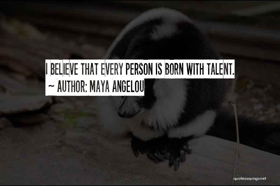 Maya Angelou Quotes: I Believe That Every Person Is Born With Talent.