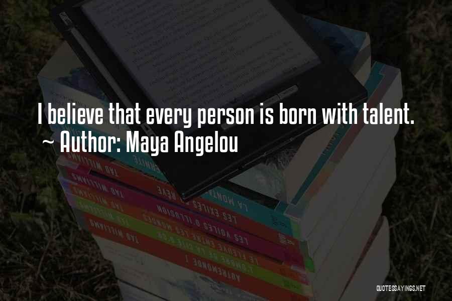 Maya Angelou Quotes: I Believe That Every Person Is Born With Talent.