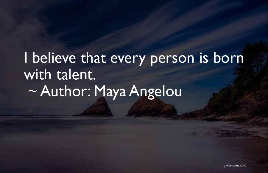 Maya Angelou Quotes: I Believe That Every Person Is Born With Talent.