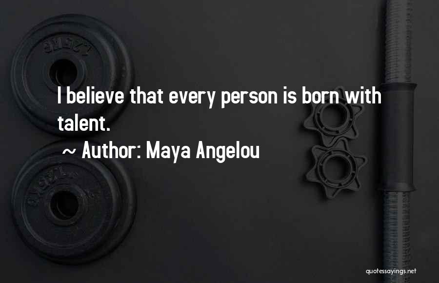 Maya Angelou Quotes: I Believe That Every Person Is Born With Talent.