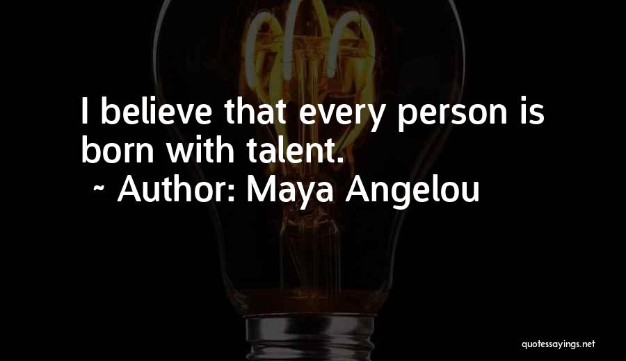 Maya Angelou Quotes: I Believe That Every Person Is Born With Talent.