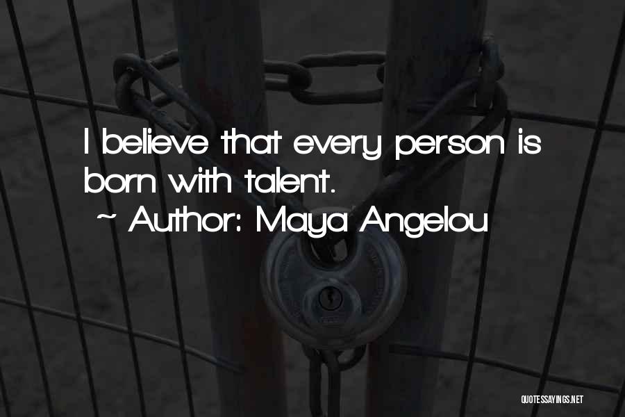 Maya Angelou Quotes: I Believe That Every Person Is Born With Talent.