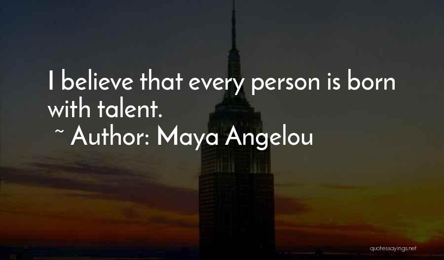 Maya Angelou Quotes: I Believe That Every Person Is Born With Talent.