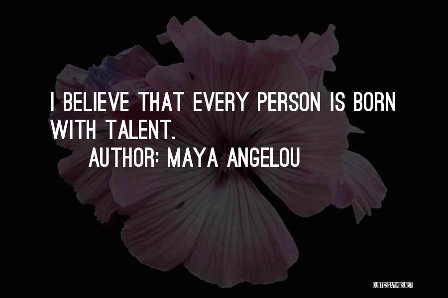 Maya Angelou Quotes: I Believe That Every Person Is Born With Talent.