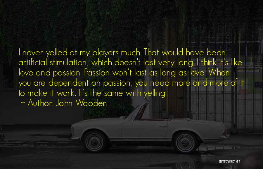 John Wooden Quotes: I Never Yelled At My Players Much. That Would Have Been Artificial Stimulation, Which Doesn't Last Very Long. I Think