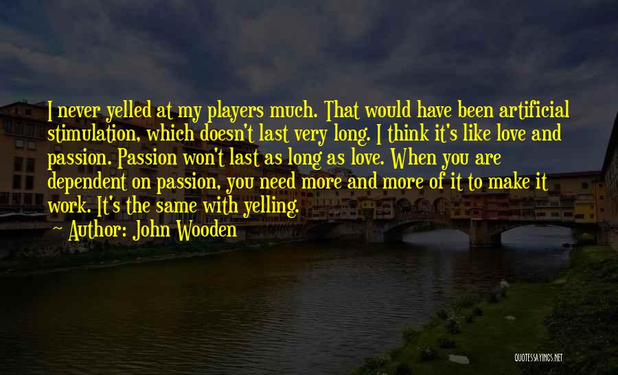 John Wooden Quotes: I Never Yelled At My Players Much. That Would Have Been Artificial Stimulation, Which Doesn't Last Very Long. I Think