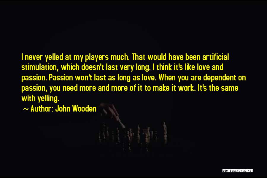 John Wooden Quotes: I Never Yelled At My Players Much. That Would Have Been Artificial Stimulation, Which Doesn't Last Very Long. I Think