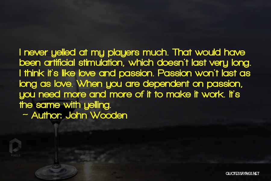 John Wooden Quotes: I Never Yelled At My Players Much. That Would Have Been Artificial Stimulation, Which Doesn't Last Very Long. I Think