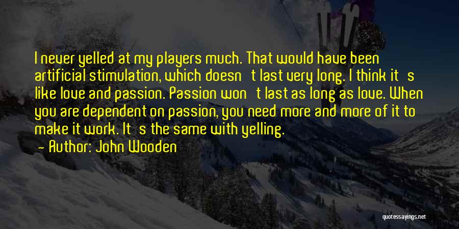 John Wooden Quotes: I Never Yelled At My Players Much. That Would Have Been Artificial Stimulation, Which Doesn't Last Very Long. I Think