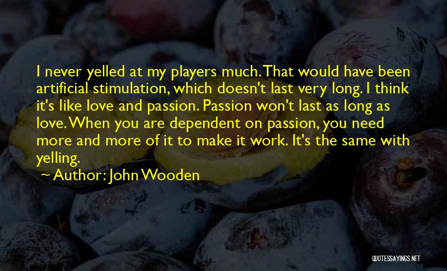 John Wooden Quotes: I Never Yelled At My Players Much. That Would Have Been Artificial Stimulation, Which Doesn't Last Very Long. I Think