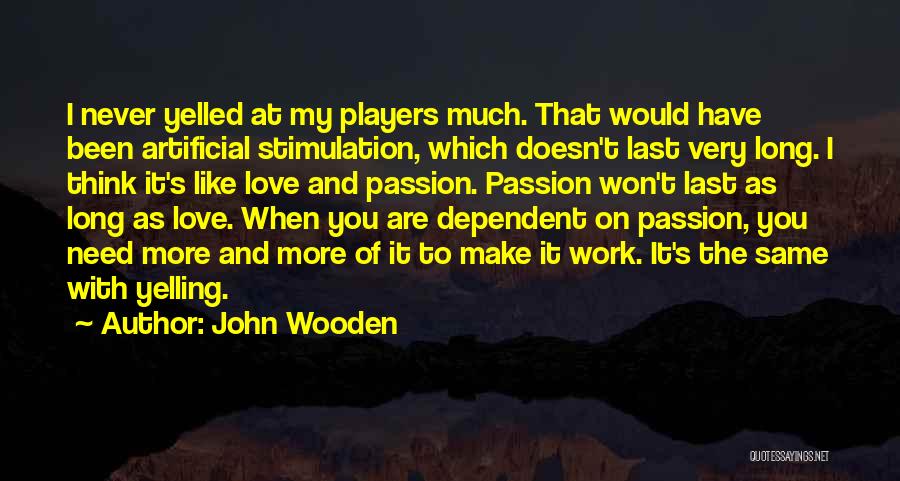 John Wooden Quotes: I Never Yelled At My Players Much. That Would Have Been Artificial Stimulation, Which Doesn't Last Very Long. I Think