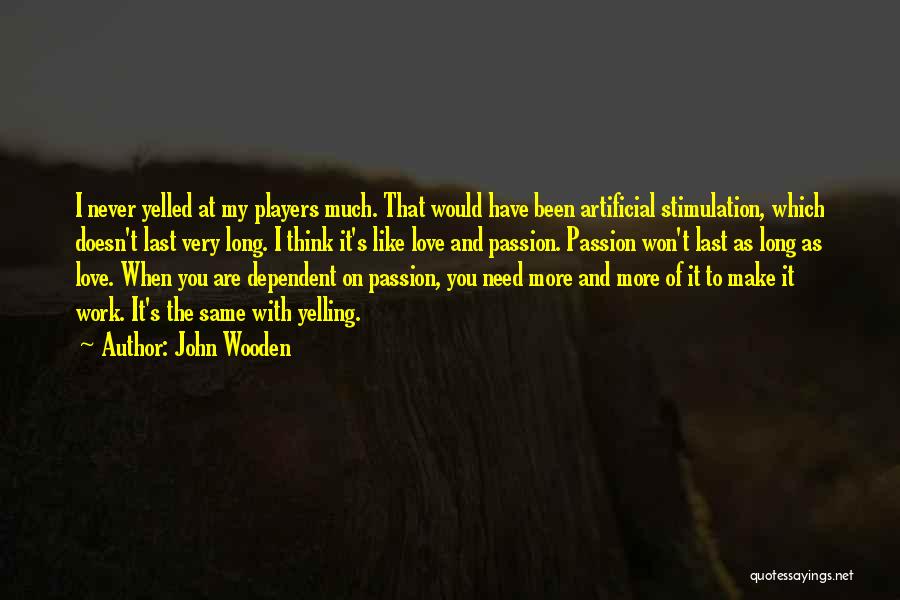 John Wooden Quotes: I Never Yelled At My Players Much. That Would Have Been Artificial Stimulation, Which Doesn't Last Very Long. I Think