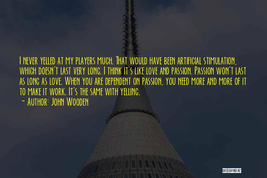 John Wooden Quotes: I Never Yelled At My Players Much. That Would Have Been Artificial Stimulation, Which Doesn't Last Very Long. I Think