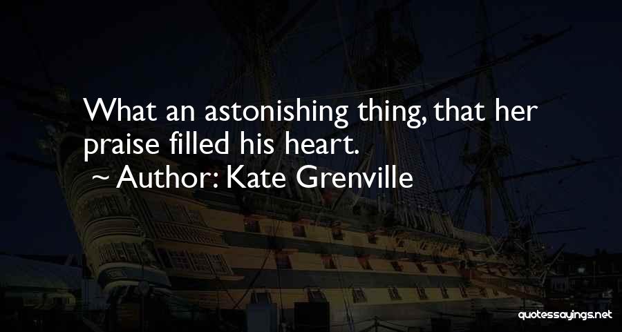 Kate Grenville Quotes: What An Astonishing Thing, That Her Praise Filled His Heart.