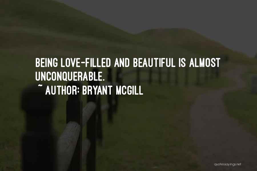 Bryant McGill Quotes: Being Love-filled And Beautiful Is Almost Unconquerable.