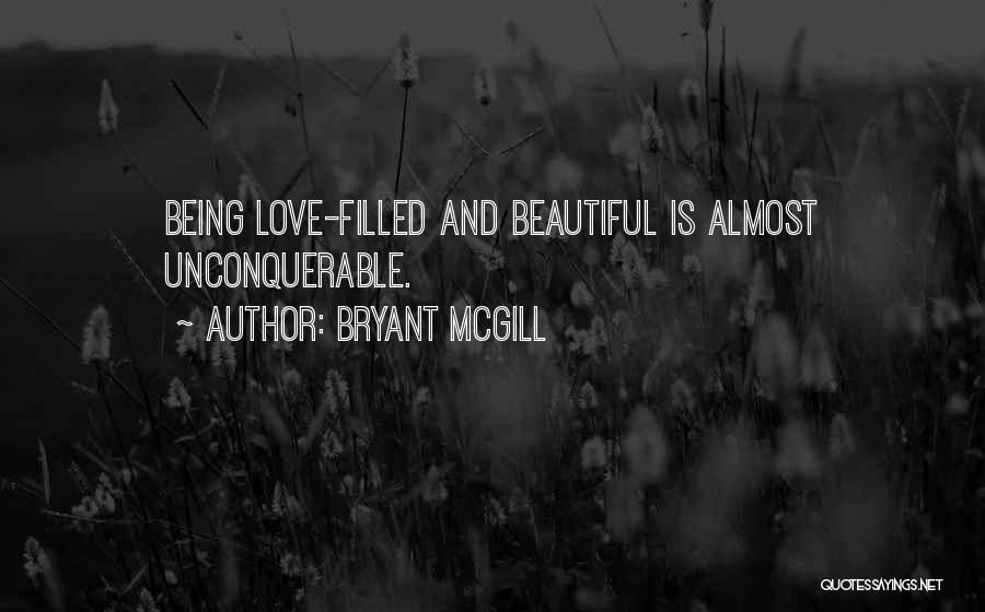 Bryant McGill Quotes: Being Love-filled And Beautiful Is Almost Unconquerable.