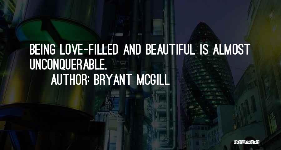 Bryant McGill Quotes: Being Love-filled And Beautiful Is Almost Unconquerable.