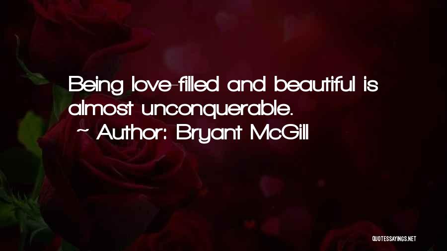 Bryant McGill Quotes: Being Love-filled And Beautiful Is Almost Unconquerable.
