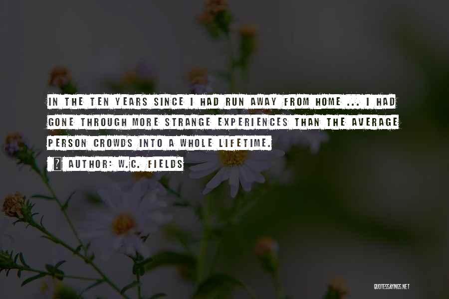 W.C. Fields Quotes: In The Ten Years Since I Had Run Away From Home ... I Had Gone Through More Strange Experiences Than