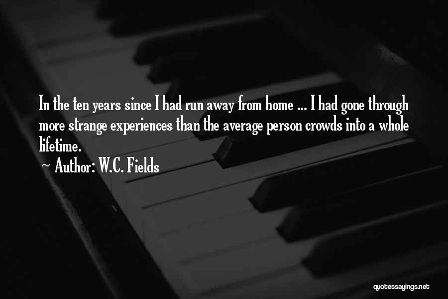 W.C. Fields Quotes: In The Ten Years Since I Had Run Away From Home ... I Had Gone Through More Strange Experiences Than