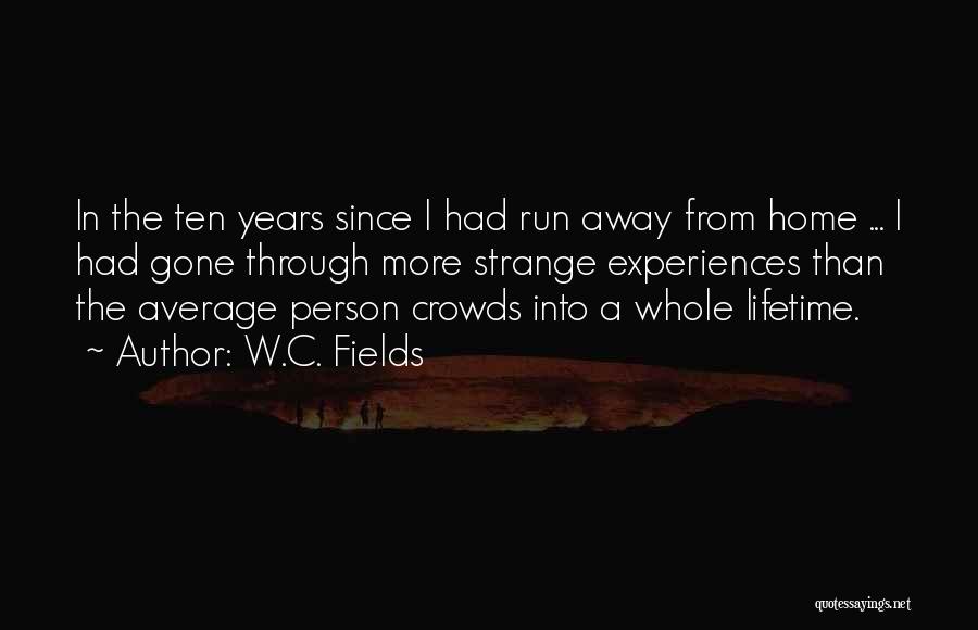 W.C. Fields Quotes: In The Ten Years Since I Had Run Away From Home ... I Had Gone Through More Strange Experiences Than