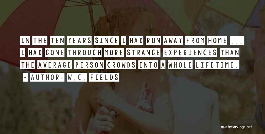 W.C. Fields Quotes: In The Ten Years Since I Had Run Away From Home ... I Had Gone Through More Strange Experiences Than