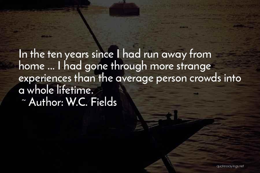 W.C. Fields Quotes: In The Ten Years Since I Had Run Away From Home ... I Had Gone Through More Strange Experiences Than