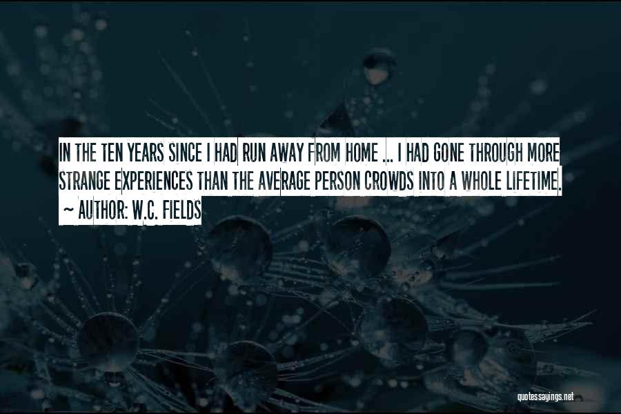 W.C. Fields Quotes: In The Ten Years Since I Had Run Away From Home ... I Had Gone Through More Strange Experiences Than