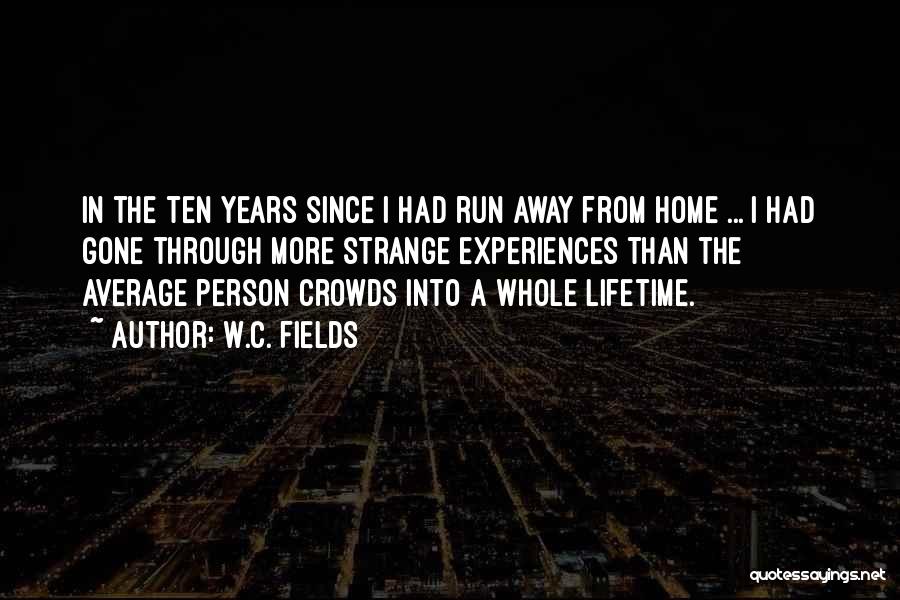 W.C. Fields Quotes: In The Ten Years Since I Had Run Away From Home ... I Had Gone Through More Strange Experiences Than