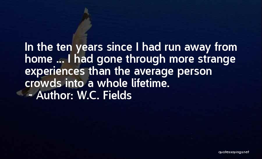 W.C. Fields Quotes: In The Ten Years Since I Had Run Away From Home ... I Had Gone Through More Strange Experiences Than