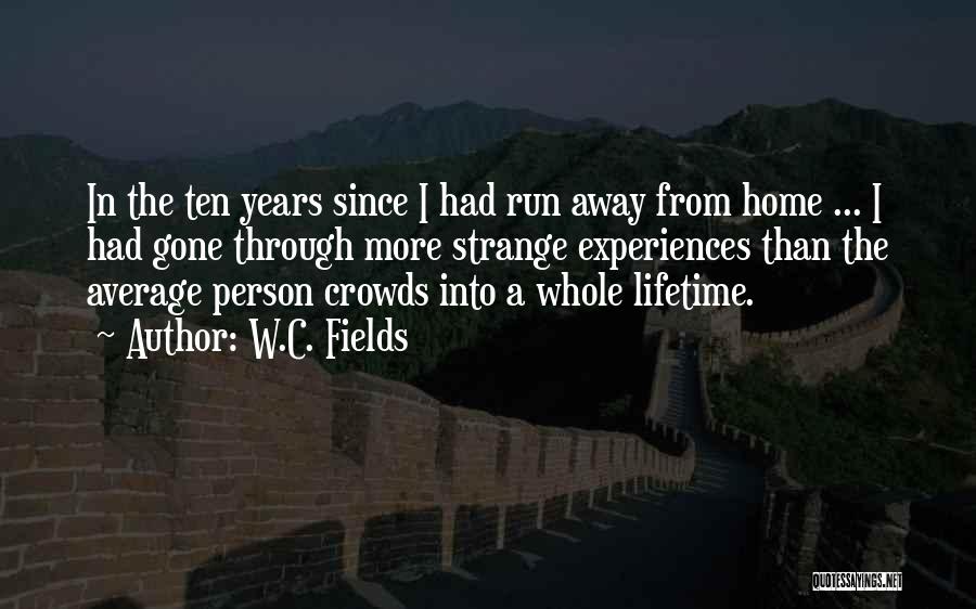 W.C. Fields Quotes: In The Ten Years Since I Had Run Away From Home ... I Had Gone Through More Strange Experiences Than