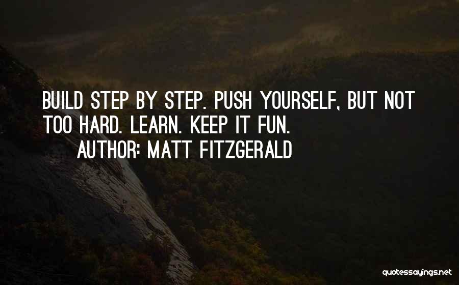 Matt Fitzgerald Quotes: Build Step By Step. Push Yourself, But Not Too Hard. Learn. Keep It Fun.