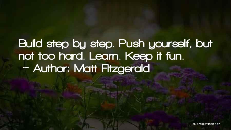 Matt Fitzgerald Quotes: Build Step By Step. Push Yourself, But Not Too Hard. Learn. Keep It Fun.