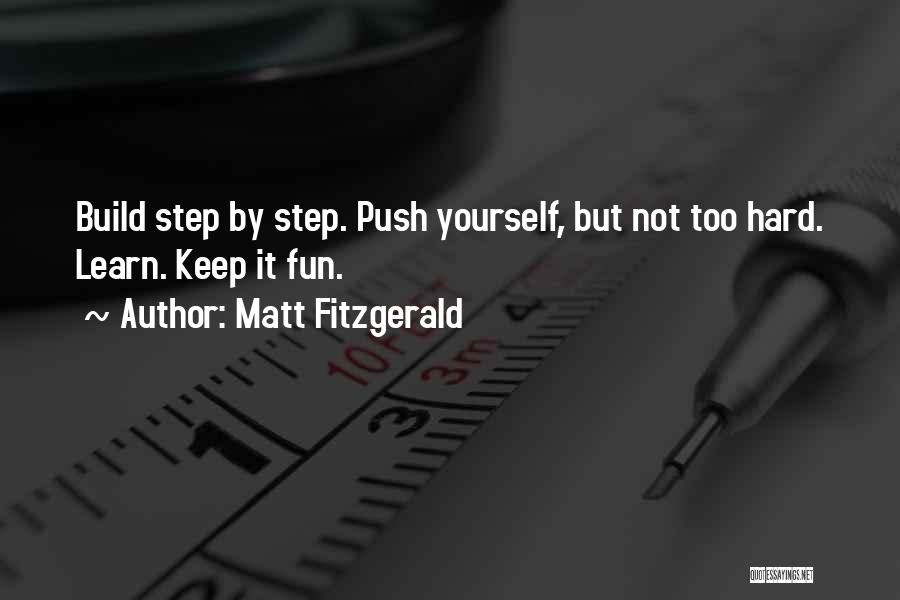 Matt Fitzgerald Quotes: Build Step By Step. Push Yourself, But Not Too Hard. Learn. Keep It Fun.