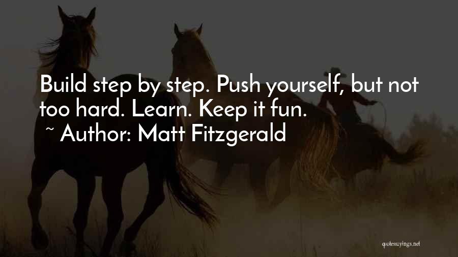 Matt Fitzgerald Quotes: Build Step By Step. Push Yourself, But Not Too Hard. Learn. Keep It Fun.